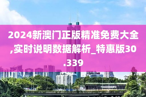 2024新澳门正版精准免费大全,实时说明数据解析_特惠版30.339
