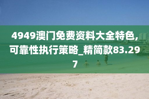 4949澳门免费资料大全特色,可靠性执行策略_精简款83.297