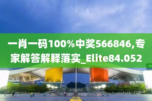 一肖一码100%中奖566846,专家解答解释落实_Elite84.052