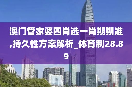 澳门管家婆四肖选一肖期期准,持久性方案解析_体育制28.89