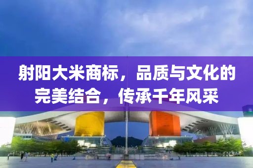 射阳大米商标，品质与文化的完美结合，传承千年风采