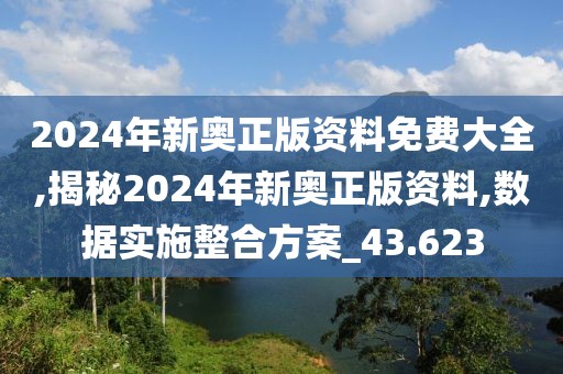 2024年新奥正版资料免费大全,揭秘2024年新奥正版资料,数据实施整合方案_43.623