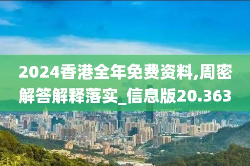 2024香港全年免费资料,周密解答解释落实_信息版20.363