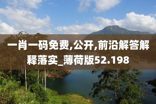 一肖一码免费,公开,前沿解答解释落实_薄荷版52.198