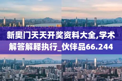 新奥门天天开奖资料大全,学术解答解释执行_伙伴品66.244