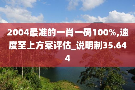 2004最准的一肖一码100%,速度至上方案评估_说明制35.644