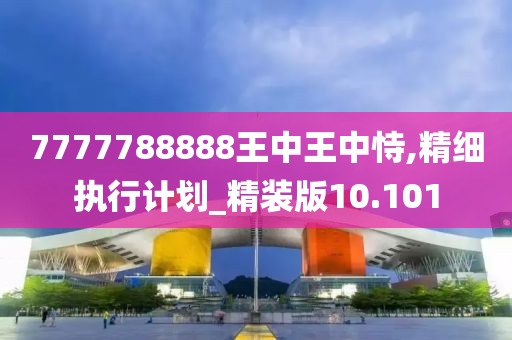 7777788888王中王中恃,精细执行计划_精装版10.101
