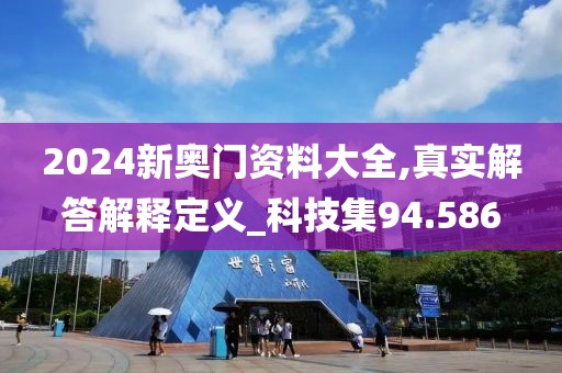2024新奥门资料大全,真实解答解释定义_科技集94.586