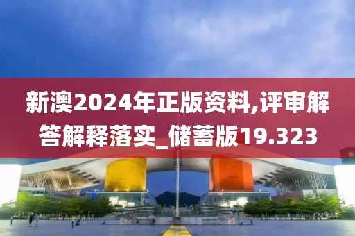 新澳2024年正版资料,评审解答解释落实_储蓄版19.323