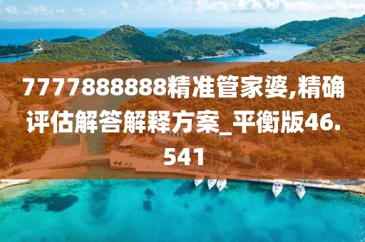 7777888888精准管家婆,精确评估解答解释方案_平衡版46.541