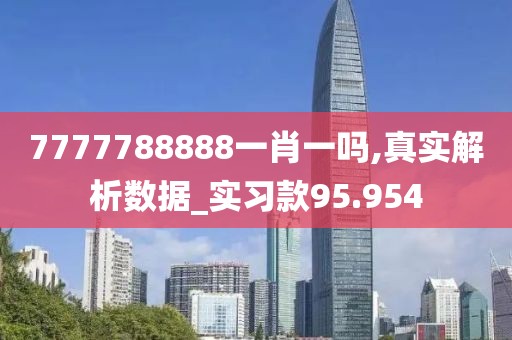 7777788888一肖一吗,真实解析数据_实习款95.954