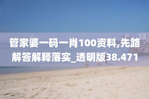管家婆一码一肖100资料,先路解答解释落实_透明版38.471