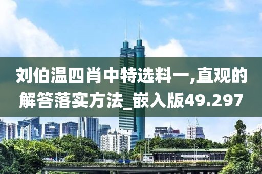 刘伯温四肖中特选料一,直观的解答落实方法_嵌入版49.297