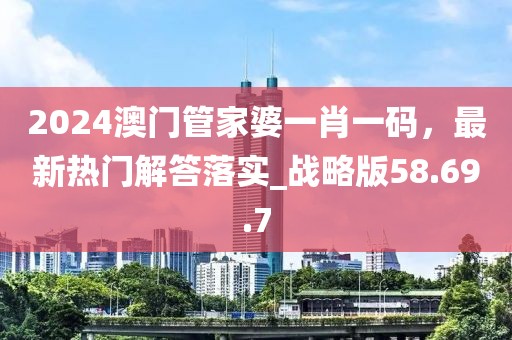 2024澳门管家婆一肖一码，最新热门解答落实_战略版58.69.7