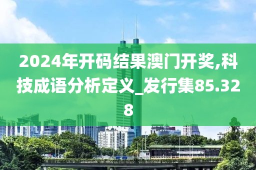 2024年开码结果澳门开奖,科技成语分析定义_发行集85.328