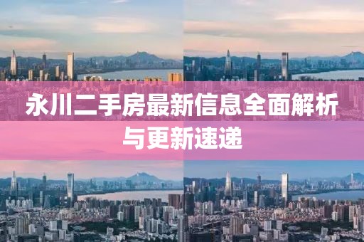 永川二手房最新信息全面解析与更新速递