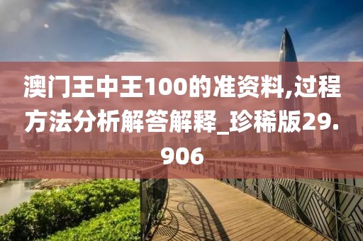 澳门王中王100的准资料,过程方法分析解答解释_珍稀版29.906