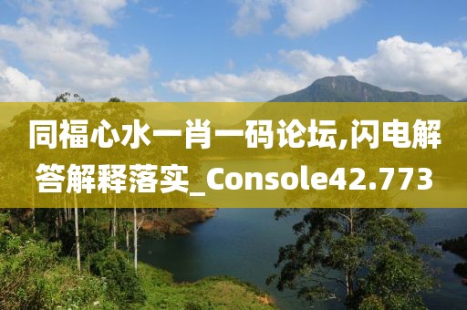 同福心水一肖一码论坛,闪电解答解释落实_Console42.773