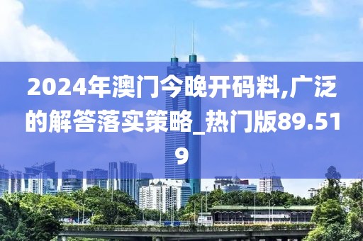 2024年澳门今晚开码料,广泛的解答落实策略_热门版89.519
