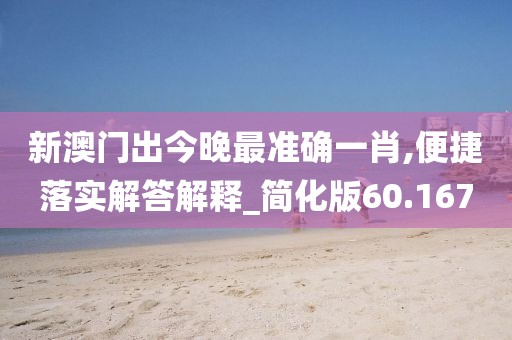 新澳门出今晚最准确一肖,便捷落实解答解释_简化版60.167