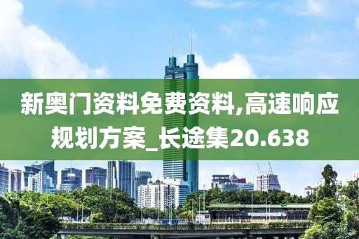 新奥门资料免费资料,高速响应规划方案_长途集20.638