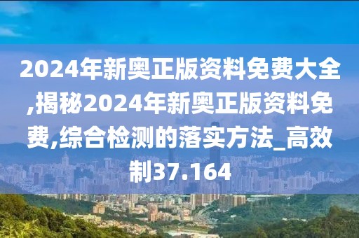 2024年新奥正版资料免费大全,揭秘2024年新奥正版资料免费,综合检测的落实方法_高效制37.164