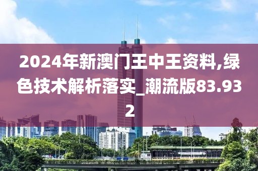 2024年新澳门王中王资料,绿色技术解析落实_潮流版83.932