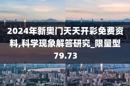 2024年新奥门天天开彩免费资料,科学现象解答研究_限量型79.73