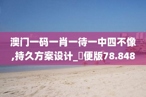 澳门一码一肖一待一中四不像,持久方案设计_簡便版78.848