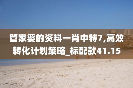 管家婆的资料一肖中特7,高效转化计划策略_标配款41.15