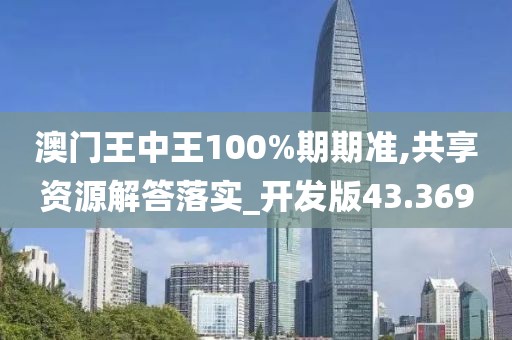 澳门王中王100%期期准,共享资源解答落实_开发版43.369