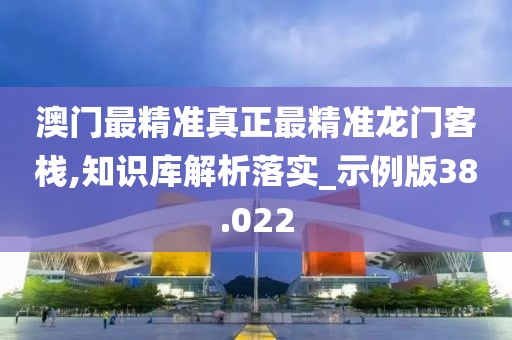 澳门最精准真正最精准龙门客栈,知识库解析落实_示例版38.022