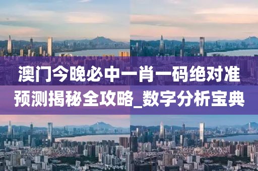 澳门今晚必中一肖一码绝对准预测揭秘全攻略_数字分析宝典