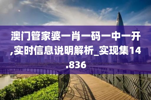 澳门管家婆一肖一码一中一开,实时信息说明解析_实现集14.836