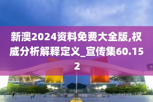 新澳2024资料免费大全版,权威分析解释定义_宣传集60.152