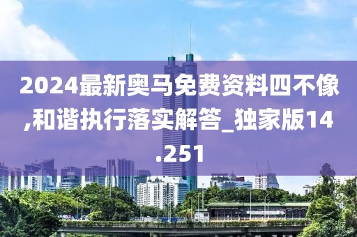2024最新奥马免费资料四不像,和谐执行落实解答_独家版14.251