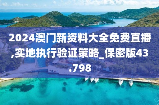 2024澳门新资料大全免费直播,实地执行验证策略_保密版43.798
