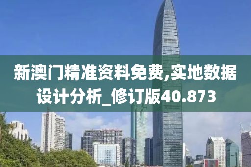 新澳门精准资料免费,实地数据设计分析_修订版40.873