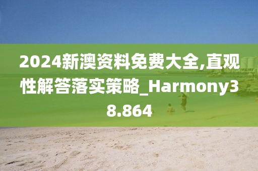 2024新澳资料免费大全,直观性解答落实策略_Harmony38.864