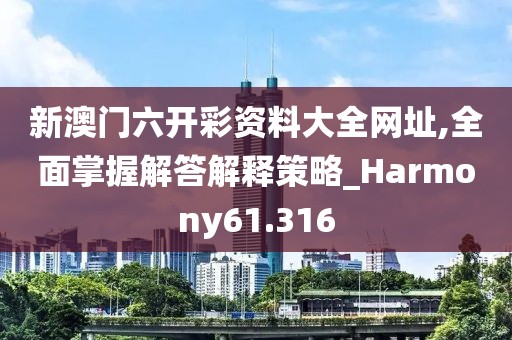 新澳门六开彩资料大全网址,全面掌握解答解释策略_Harmony61.316