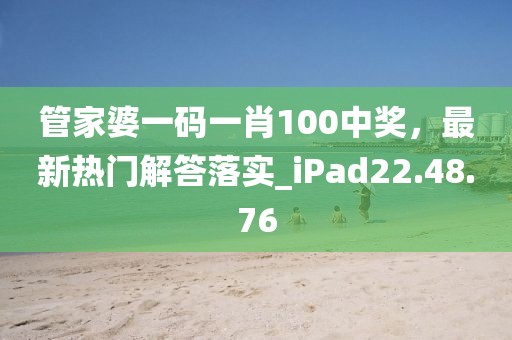 管家婆一码一肖100中奖，最新热门解答落实_iPad22.48.76