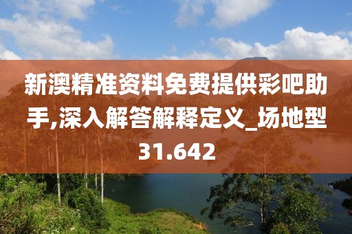 新澳精准资料免费提供彩吧助手,深入解答解释定义_场地型31.642