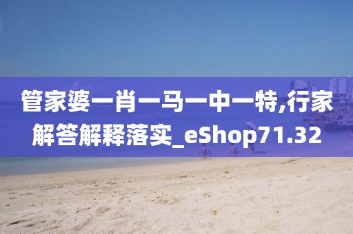 管家婆一肖一马一中一特,行家解答解释落实_eShop71.32