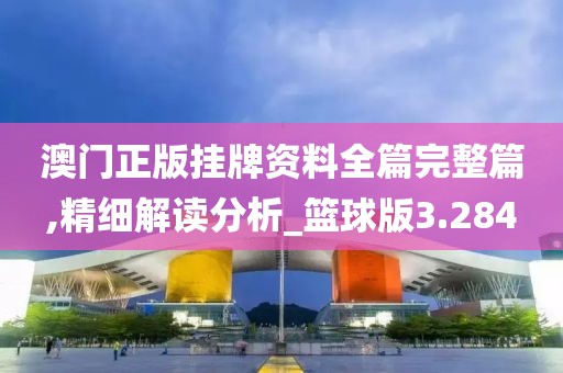 澳门正版挂牌资料全篇完整篇,精细解读分析_篮球版3.284