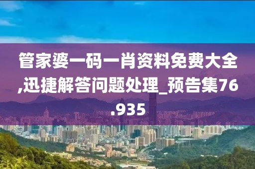 管家婆一码一肖资料免费大全,迅捷解答问题处理_预告集76.935