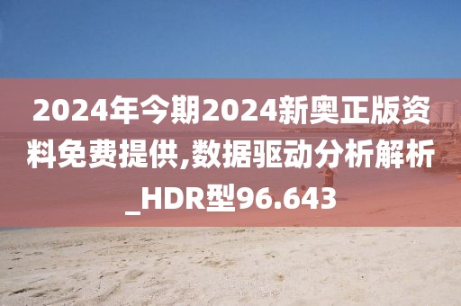 2024年今期2024新奥正版资料免费提供,数据驱动分析解析_HDR型96.643