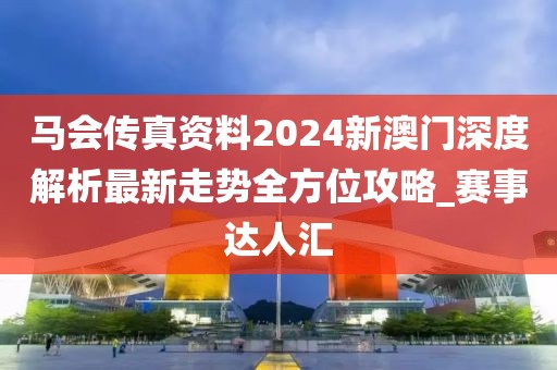 马会传真资料2024新澳门深度解析最新走势全方位攻略_赛事达人汇