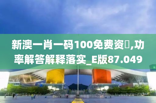 新澳一肖一码100免费资枓,功率解答解释落实_E版87.049