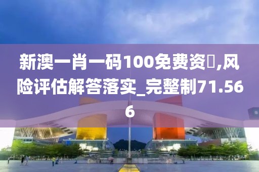 新澳一肖一码100免费资枓,风险评估解答落实_完整制71.566
