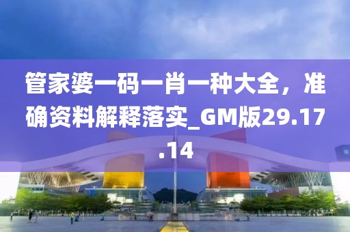 管家婆一码一肖一种大全，准确资料解释落实_GM版29.17.14